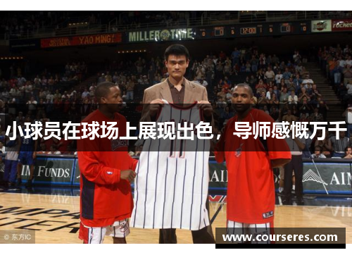 小球员在球场上展现出色，导师感慨万千